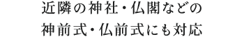 近隣の神社・仏閣などの神前式・仏前式にも対応。