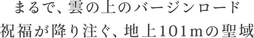 まるで、雲の上のバージンロード。祝福が降り注ぐ、地上101mの聖域