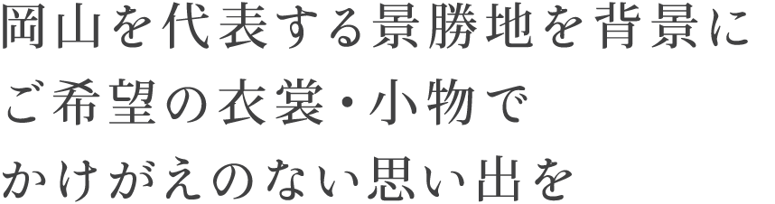 岡山を代表する景勝地を背景に、ご希望の衣裳・小物でかけがえのない思い出を